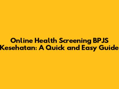 **Online Health Screening BPJS Kesehatan: A Quick and Easy Guide**