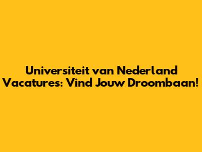 **Universiteit van Nederland Vacatures: Vind Jouw Droombaan!**