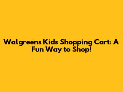 **Walgreens Kids Shopping Cart: A Fun Way to Shop!**