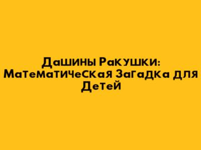Дашины Ракушки: Математическая Загадка для Детей