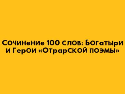 Сочинение 100 слов: Богатыри и Герои «Отрарской поэмы»