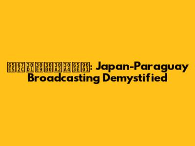日本パラグアイ放送: Japan-Paraguay Broadcasting Demystified