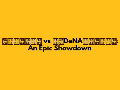 阪神タイガース vs 横浜DeNAベイスターズ: An Epic Showdown