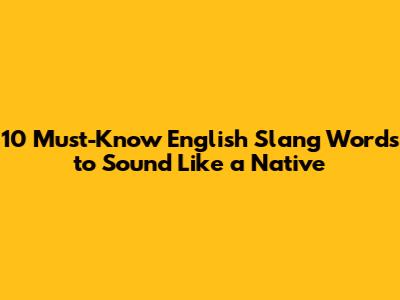 10 Must-Know English Slang Words to Sound Like a Native