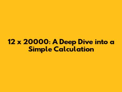 12 x 20000: A Deep Dive into a Simple Calculation