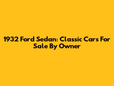 1932 Ford Sedan: Classic Cars For Sale By Owner