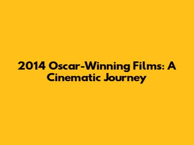 2014 Oscar-Winning Films: A Cinematic Journey