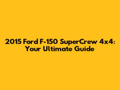2015 Ford F-150 SuperCrew 4x4: Your Ultimate Guide