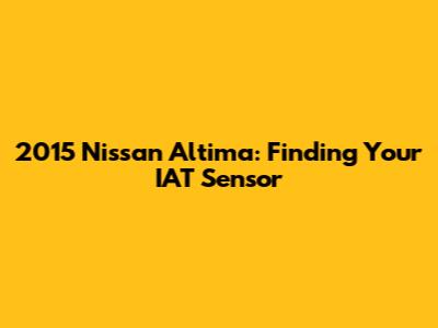 2015 Nissan Altima: Finding Your IAT Sensor