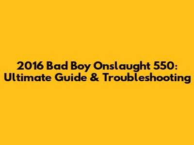 2016 Bad Boy Onslaught 550: Ultimate Guide & Troubleshooting