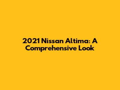 2021 Nissan Altima: A Comprehensive Look
