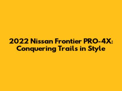 2022 Nissan Frontier PRO-4X: Conquering Trails in Style