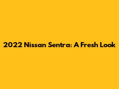 2022 Nissan Sentra: A Fresh Look