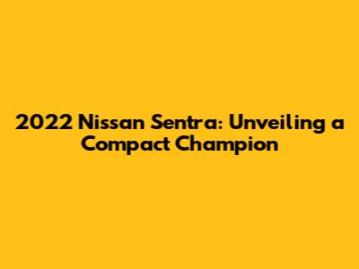 2022 Nissan Sentra: Unveiling a Compact Champion