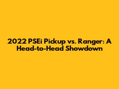 2022 PSEi Pickup vs. Ranger: A Head-to-Head Showdown
