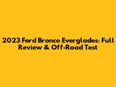 2023 Ford Bronco Everglades: Full Review & Off-Road Test