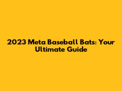 2023 Meta Baseball Bats: Your Ultimate Guide