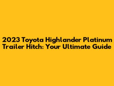 2023 Toyota Highlander Platinum Trailer Hitch: Your Ultimate Guide