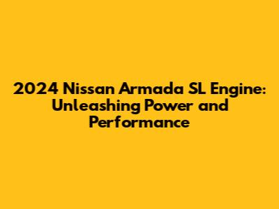 2024 Nissan Armada SL Engine: Unleashing Power and Performance