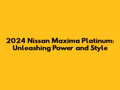 2024 Nissan Maxima Platinum: Unleashing Power and Style