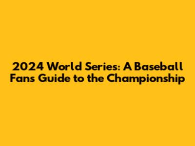 2024 World Series: A Baseball Fan's Guide to the Championship