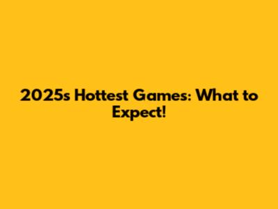 2025's Hottest Games: What to Expect!