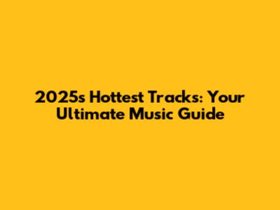 2025's Hottest Tracks: Your Ultimate Music Guide