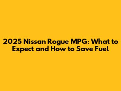 2025 Nissan Rogue MPG: What to Expect and How to Save Fuel
