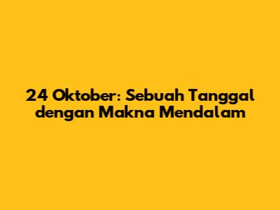 24 Oktober: Sebuah Tanggal dengan Makna Mendalam