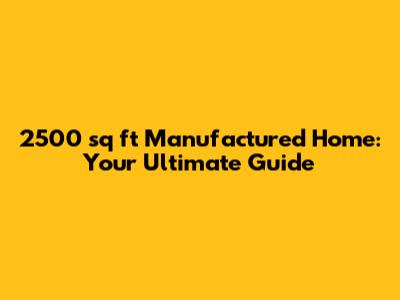 2500 sq ft Manufactured Home: Your Ultimate Guide