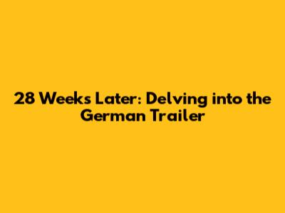 28 Weeks Later: Delving into the German Trailer