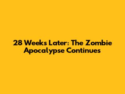 28 Weeks Later: The Zombie Apocalypse Continues