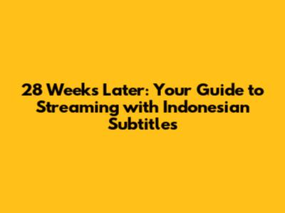 28 Weeks Later: Your Guide to Streaming with Indonesian Subtitles