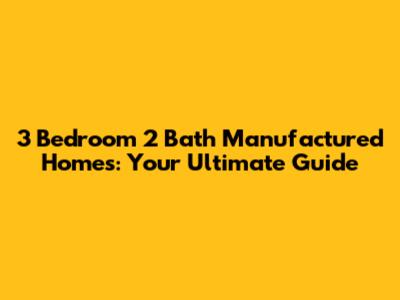3 Bedroom 2 Bath Manufactured Homes: Your Ultimate Guide
