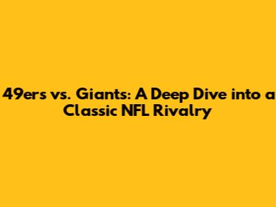 49ers vs. Giants: A Deep Dive into a Classic NFL Rivalry