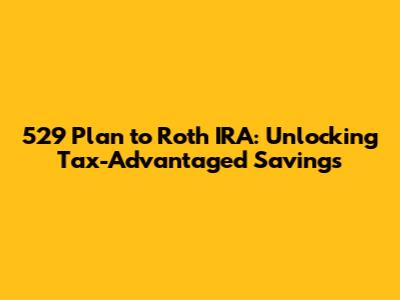 529 Plan to Roth IRA: Unlocking Tax-Advantaged Savings