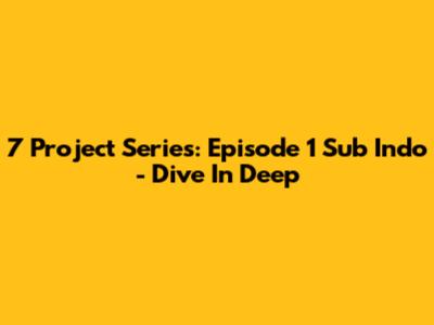 7 Project Series: Episode 1 Sub Indo - Dive In Deep