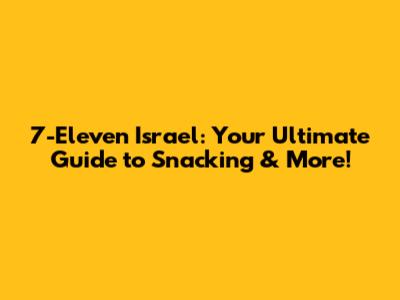 7-Eleven Israel: Your Ultimate Guide to Snacking & More!