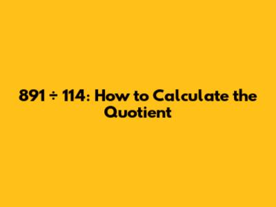891 ÷ 114: How to Calculate the Quotient