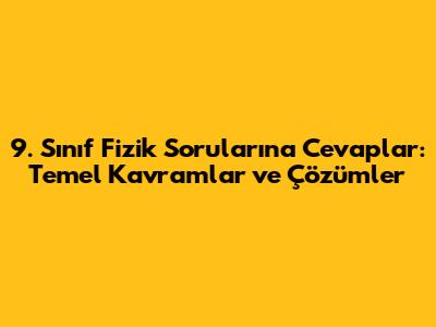 9. Sınıf Fizik Sorularına Cevaplar: Temel Kavramlar ve Çözümler