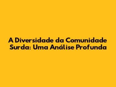 A Diversidade da Comunidade Surda: Uma Análise Profunda