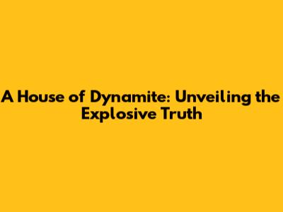 A House of Dynamite: Unveiling the Explosive Truth