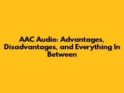 AAC Audio: Advantages, Disadvantages, and Everything In Between