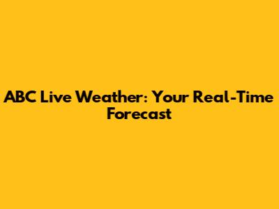 ABC Live Weather: Your Real-Time Forecast
