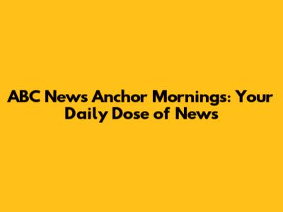 ABC News Anchor Mornings: Your Daily Dose of News
