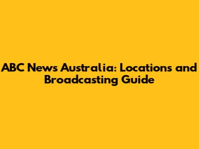 ABC News Australia: Locations and Broadcasting Guide