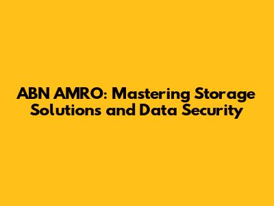 ABN AMRO: Mastering Storage Solutions and Data Security