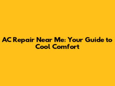 AC Repair Near Me: Your Guide to Cool Comfort