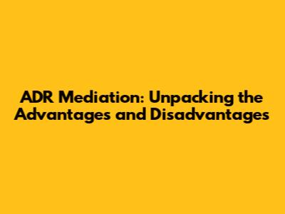 ADR Mediation: Unpacking the Advantages and Disadvantages