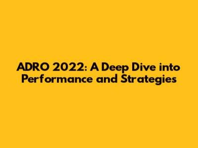ADRO 2022: A Deep Dive into Performance and Strategies